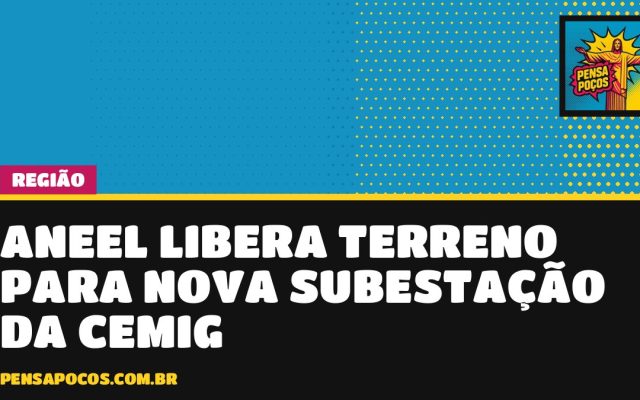 Aneel dá sinal verde e Cemig vai construir nova subestação em Ituiutaba, no Triângulo