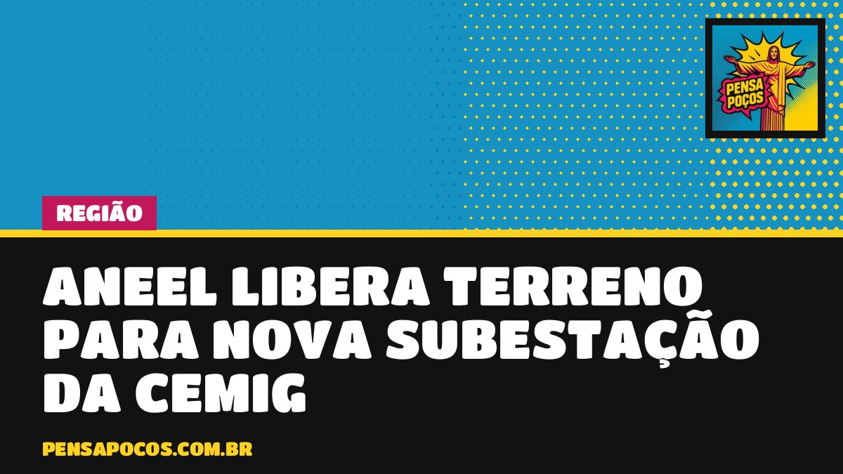 Aneel dá sinal verde e Cemig vai construir nova subestação em Ituiutaba, no Triângulo