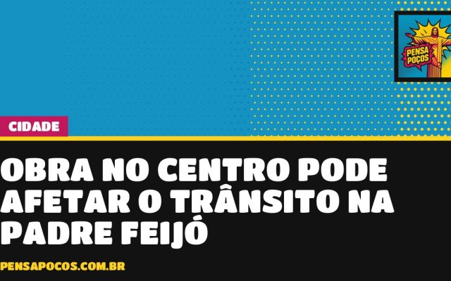 Atenção, motorista: obra no Centro de Poços pode mexer no trânsito da Rua Padre Feijó