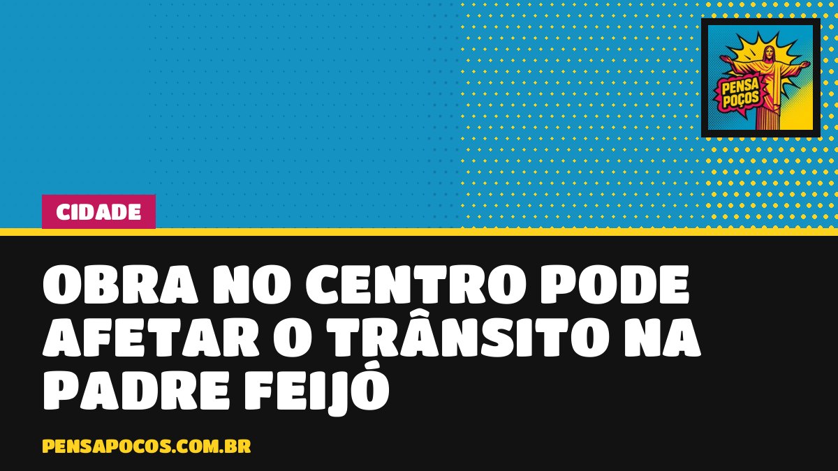 Atenção, motorista: obra no Centro de Poços pode mexer no trânsito da Rua Padre Feijó