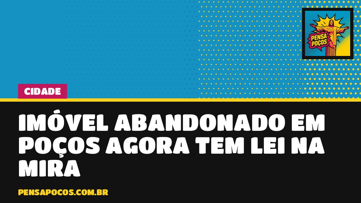 Casarão largado vai dar dor de cabeça ao dono: Poços cria lei contra imóveis abandonados
