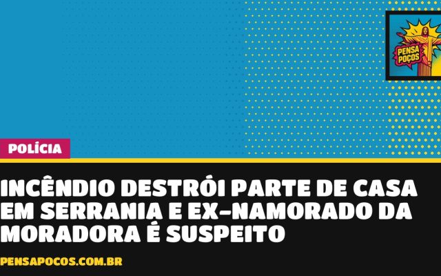 Incêndio destrói parte de casa em Serrania e ex-namorado da moradora é suspeito