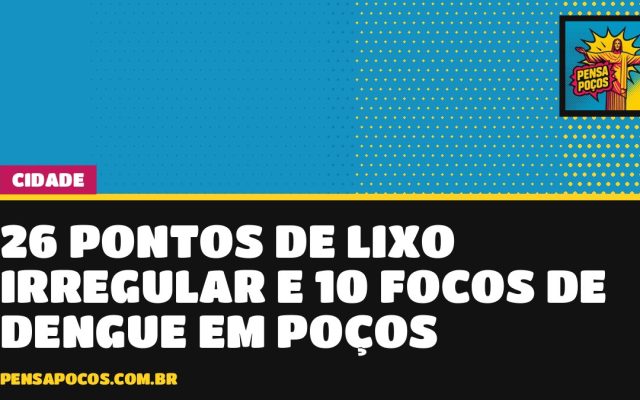 Lixo jogado em terreno: Poços tem 26 pontos críticos e 10 focos de dengue em 2026