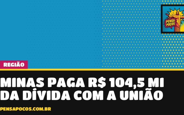 Minas paga R$ 104,5 milhões à União e já desembolsou R$ 13,95 bi da dívida desde 2019