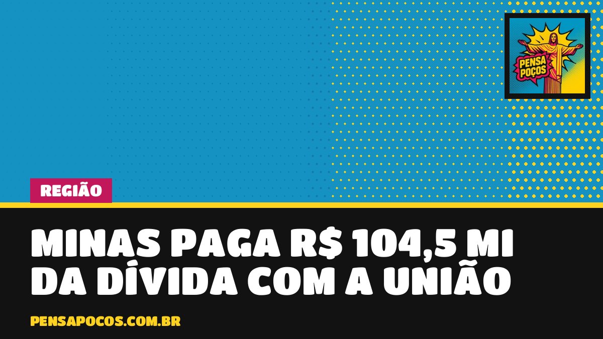 Minas paga R$ 104,5 milhões à União e já desembolsou R$ 13,95 bi da dívida desde 2019