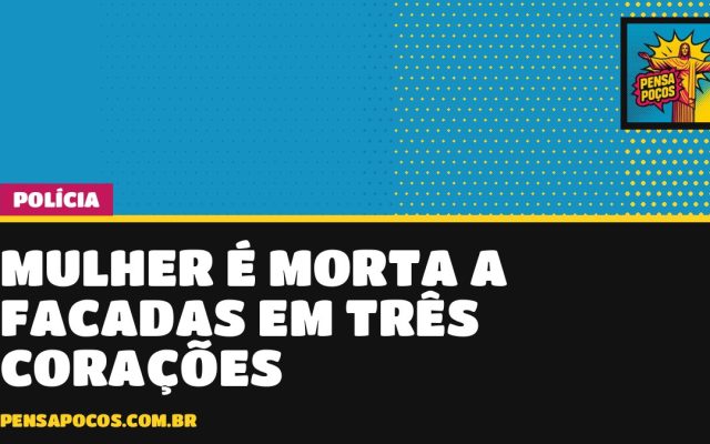 Mulher de 29 anos morre esfaqueada em Três Corações; ex-companheiro é o suspeito