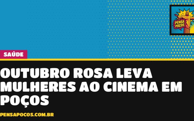 Outubro Rosa leva mulheres ao cinema em Poços para falar de câncer de mama