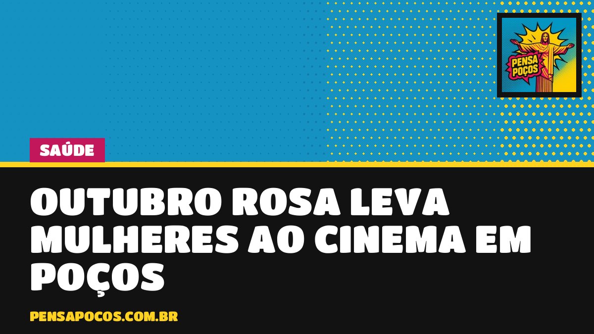 Outubro Rosa leva mulheres ao cinema em Poços para falar de câncer de mama
