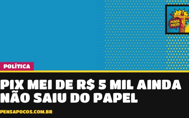 Pix MEI de R$ 5 mil ainda é só promessa: fora da lei e sem edital, benefício fica para 2027