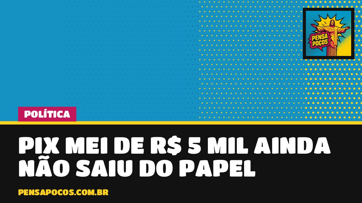 Pix MEI de R$ 5 mil ainda é só promessa: fora da lei e sem edital, benefício fica para 2027