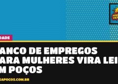 Poços ganha lei de banco de empregos para mulheres, mas falta definir como vai funcionar