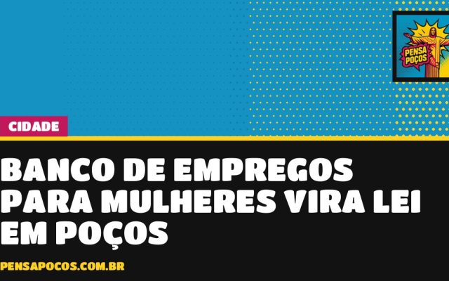 Poços ganha lei de banco de empregos para mulheres, mas falta definir como vai funcionar